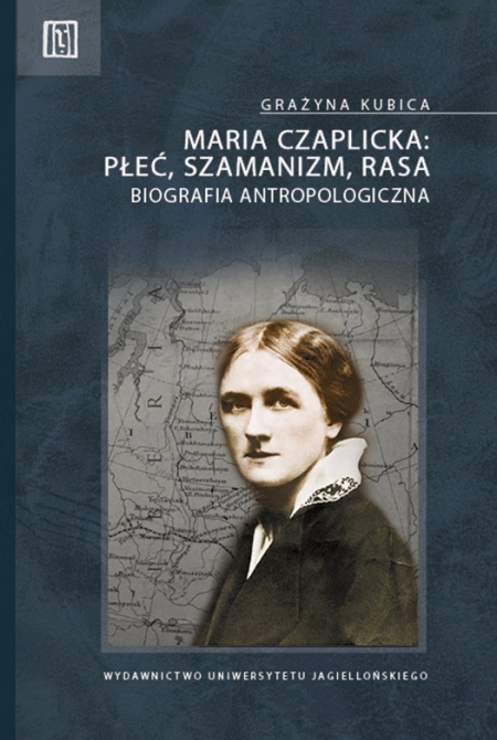 Grażyna Kubica 2015. Maria Czaplicka: Płeć, szamanizm, rasa. Biografia antropologiczna. Kraków